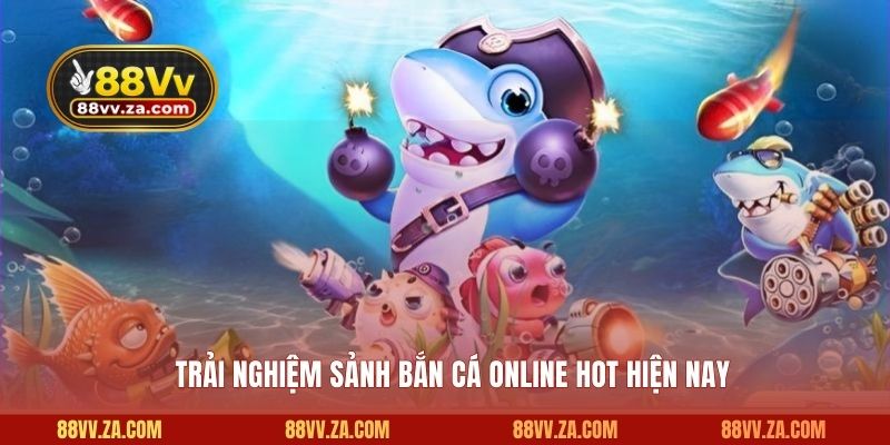 Trải nghiệm sảnh săn cá online hot hiện nay