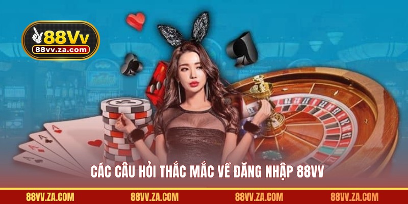 Các câu hỏi thắc mắc về đăng nhập 88VV
