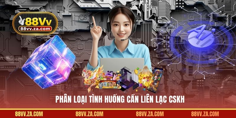 Phân loại tình huống cần liên lạc CSKH