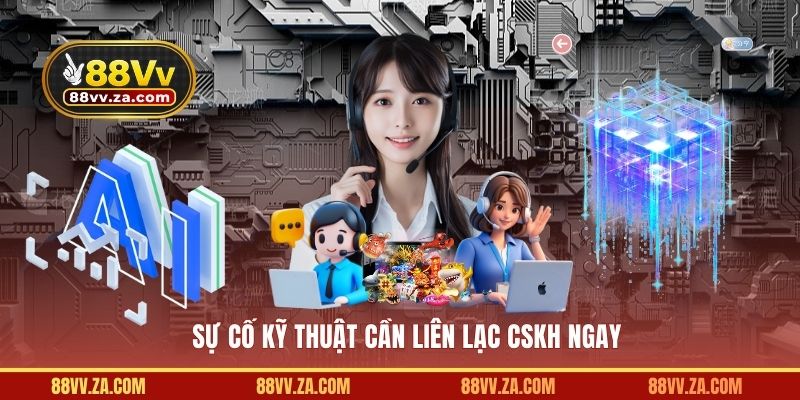 Sự cố kỹ thuật cần liên lạc CSKH ngay
