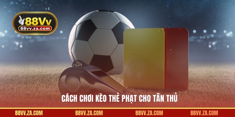 Cách chơi kèo thẻ phạt cho tân thủ chưa biết