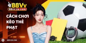 Hướng Dẫn Cách Chơi Kèo Thẻ Phạt 88VV Dễ Thắng Cho Người Mới