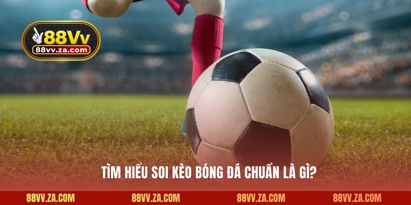 Tìm hiểu soi kèo bóng đá chuẩn là gì?