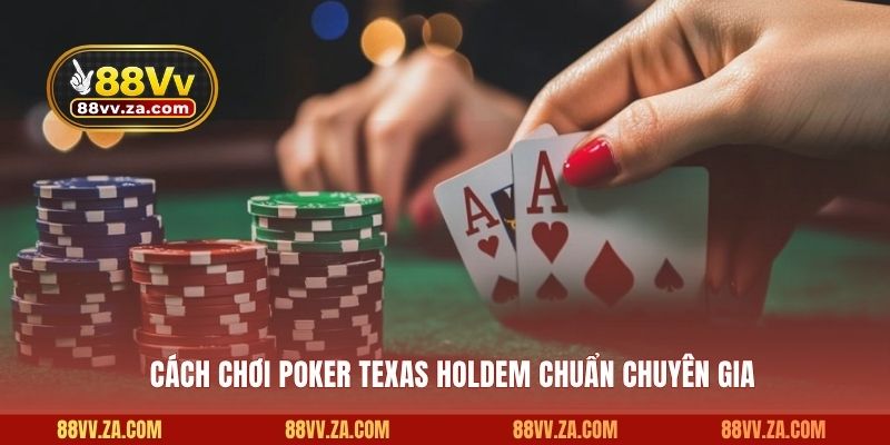 Cách chơi Poker Texas Holdem chuẩn chuyên gia 